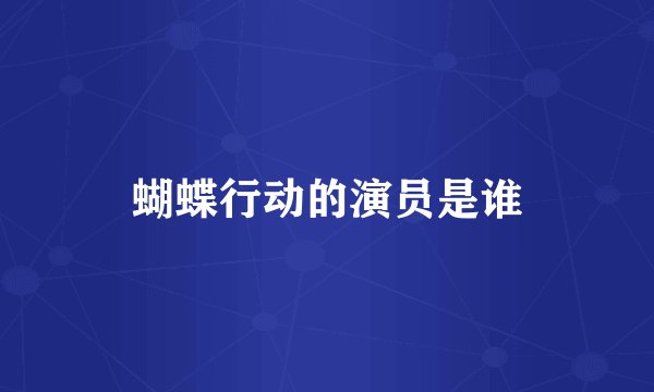 蝴蝶行动的演员是谁