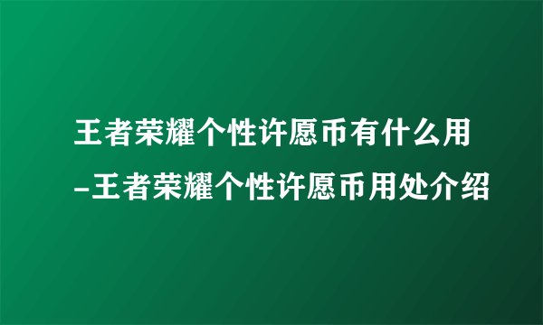 王者荣耀个性许愿币有什么用-王者荣耀个性许愿币用处介绍