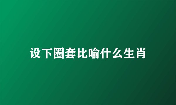 设下圈套比喻什么生肖