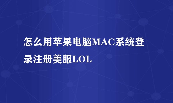 怎么用苹果电脑MAC系统登录注册美服LOL