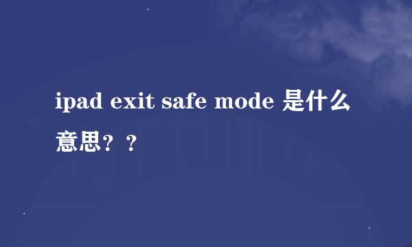ipad exit safe mode 是什么意思？？