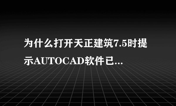 为什么打开天正建筑7.5时提示AUTOCAD软件已过期,请到www.tangent.com.cn下载试用版