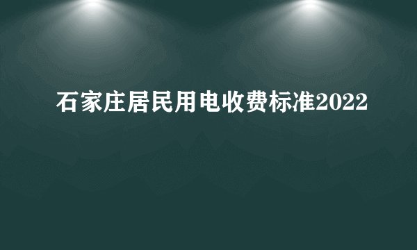 石家庄居民用电收费标准2022