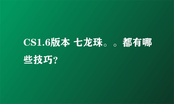 CS1.6版本 七龙珠。。都有哪些技巧？