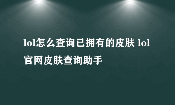 lol怎么查询已拥有的皮肤 lol官网皮肤查询助手