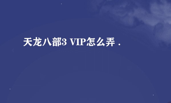 天龙八部3 VIP怎么弄 .