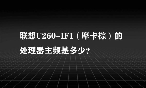 联想U260-IFI（摩卡棕）的处理器主频是多少？