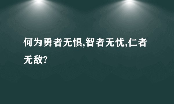 何为勇者无惧,智者无忧,仁者无敌?