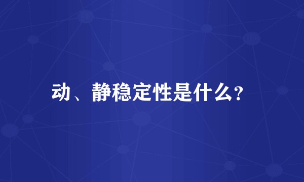 动、静稳定性是什么？