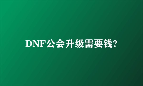DNF公会升级需要钱?