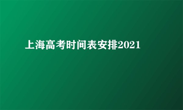 上海高考时间表安排2021