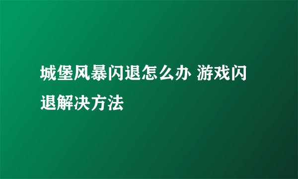 城堡风暴闪退怎么办 游戏闪退解决方法