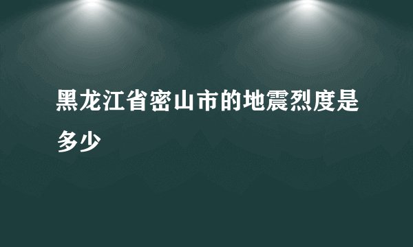 黑龙江省密山市的地震烈度是多少