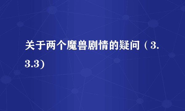 关于两个魔兽剧情的疑问（3.3.3)