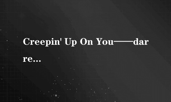 Creepin' Up On You——darren hayes这首歌的意思是什么？