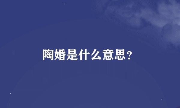 陶婚是什么意思？