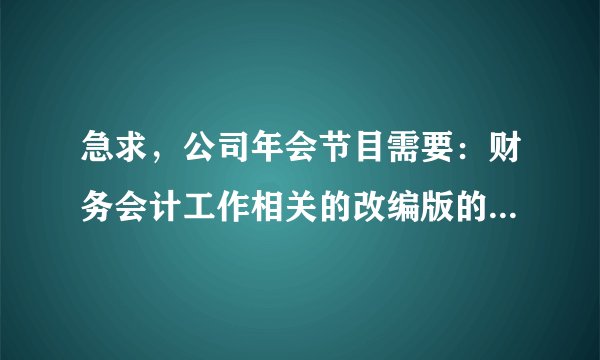 急求，公司年会节目需要：财务会计工作相关的改编版的《爱情买卖》歌词！
