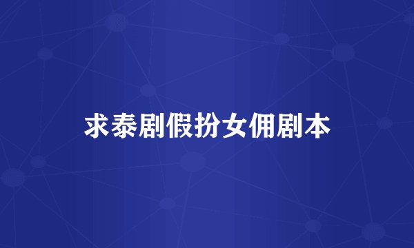 求泰剧假扮女佣剧本