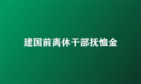 建国前离休干部抚恤金