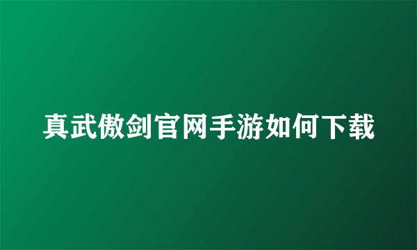 真武傲剑官网手游如何下载
