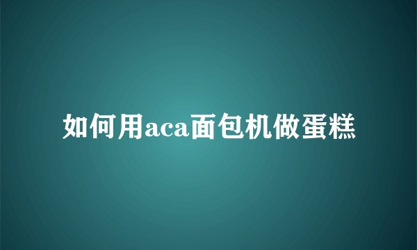 如何用aca面包机做蛋糕