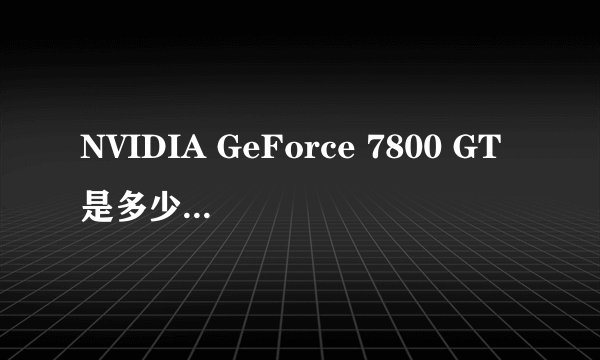 NVIDIA GeForce 7800 GT是多少（MB)?