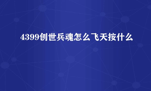 4399创世兵魂怎么飞天按什么