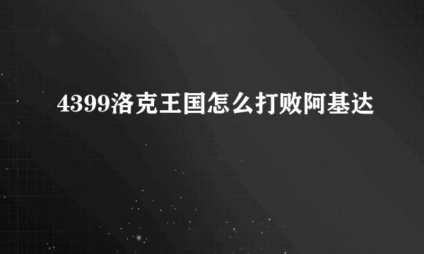 4399洛克王国怎么打败阿基达