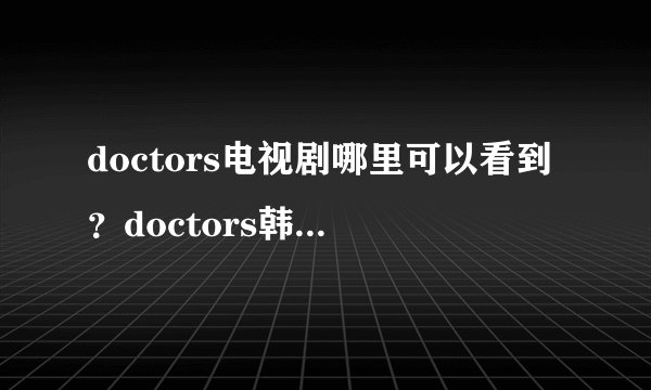 doctors电视剧哪里可以看到？doctors韩剧资源哪里有
