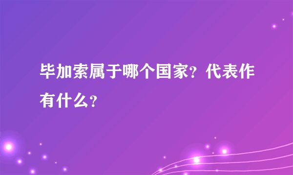 毕加索属于哪个国家？代表作有什么？