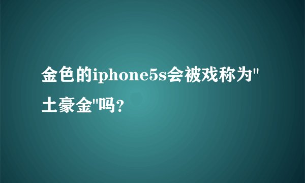 金色的iphone5s会被戏称为