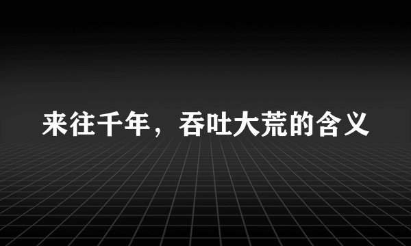 来往千年，吞吐大荒的含义