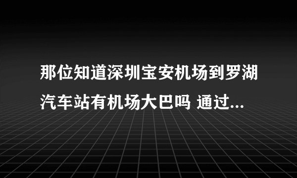 那位知道深圳宝安机场到罗湖汽车站有机场大巴吗 通过什么途径可以到达罗湖汽车站呢最好是简单省事的方法谢