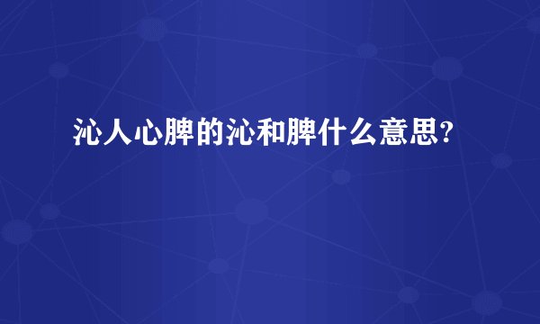 沁人心脾的沁和脾什么意思?