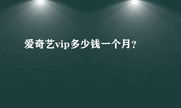 爱奇艺vip多少钱一个月？