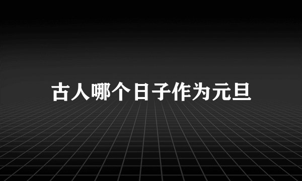 古人哪个日子作为元旦