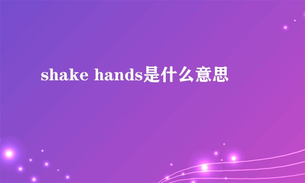 shake hands是什么意思