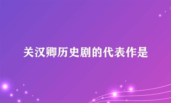 关汉卿历史剧的代表作是