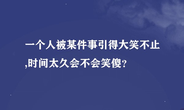 一个人被某件事引得大笑不止,时间太久会不会笑傻？