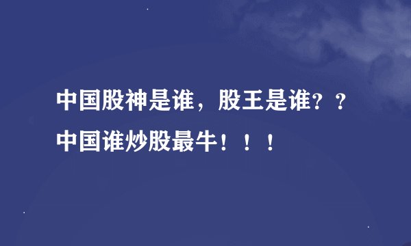 中国股神是谁，股王是谁？？中国谁炒股最牛！！！