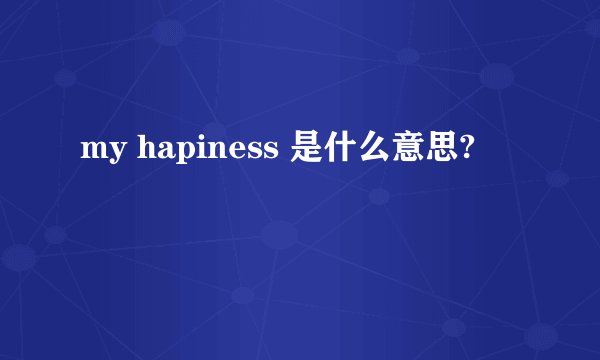 my hapiness 是什么意思?