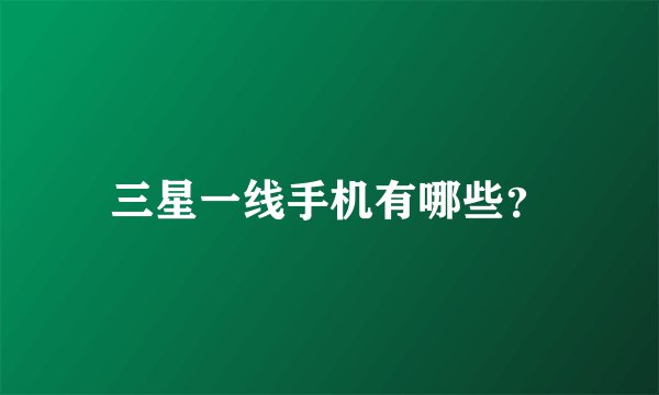 三星一线手机有哪些？