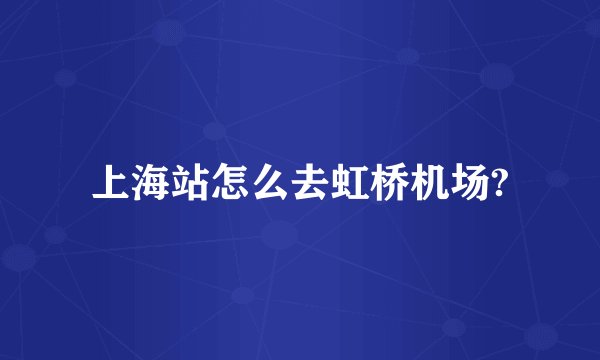 上海站怎么去虹桥机场?
