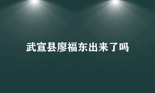 武宣县廖福东出来了吗