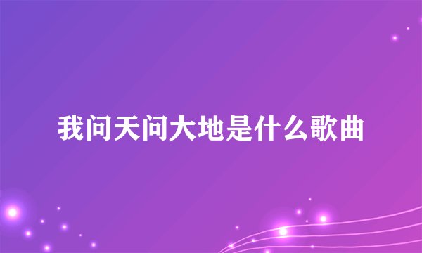 我问天问大地是什么歌曲