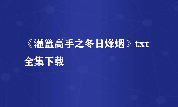 《灌篮高手之冬日烽烟》txt全集下载