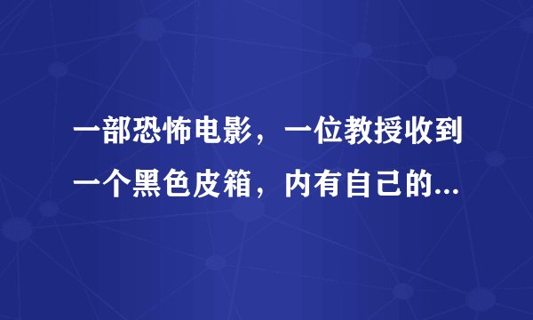 一部恐怖电影，一位教授收到一个黑色皮箱，内有自己的死亡报告，最后是他的学生语言他的死亡。