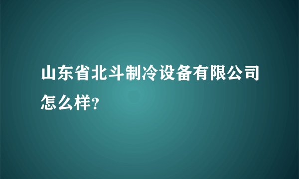 山东省北斗制冷设备有限公司怎么样？