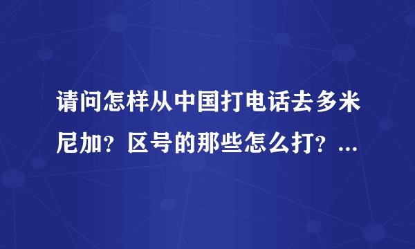 请问怎样从中国打电话去多米尼加？区号的那些怎么打？，多多指教