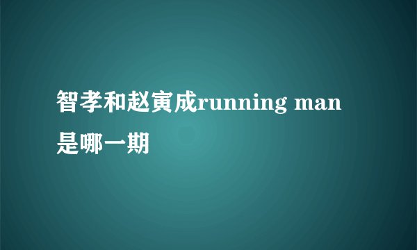 智孝和赵寅成running man 是哪一期